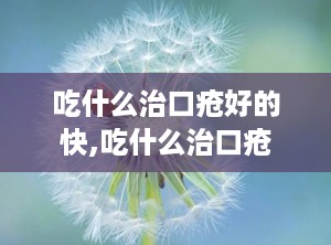 吃什么治口疮好的快,吃什么治口疮