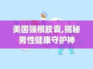 美国强根胶囊,揭秘男性健康守护神