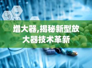 增大器,揭秘新型放大器技术革新