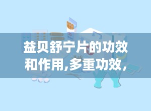 益贝舒宁片的功效和作用,多重功效，助您改善睡眠与身心健康”
