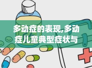 多动症的表现,多动症儿童典型症状与行为特征解析