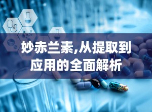 妙赤兰素,从提取到应用的全面解析