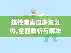 雄性激素过多怎么办,全面解析与解决方案