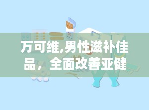 万可维,男性滋补佳品，全面改善亚健康状态