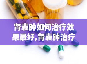 肾囊肿如何治疗效果最好,肾囊肿治疗最佳方案全解析