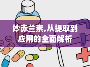 妙赤兰素,从提取到应用的全面解析