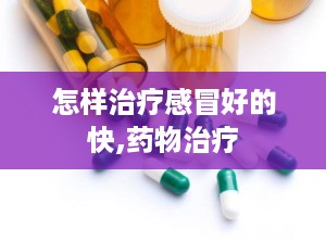 怎样治疗感冒好的快,药物治疗