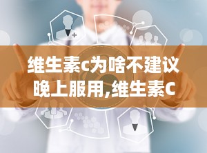 维生素c为啥不建议晚上服用,维生素C晚上服用的潜在不利影响及适宜服用时间