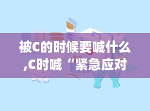 被C的时候要喊什么,C时喊“紧急应对策略与措施”