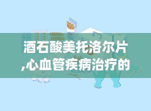 酒石酸美托洛尔片,心血管疾病治疗的常用药物解析