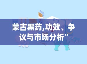 蒙古黑药,功效、争议与市场分析”