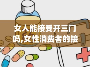 女人能接受开三门吗,女性消费者的接受度与偏好分析