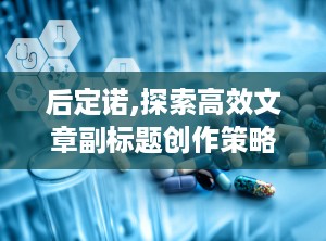 后定诺,探索高效文章副标题创作策略