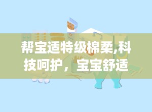 帮宝适特级棉柔,科技呵护，宝宝舒适成长伴侣”