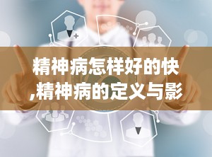精神病怎样好的快,精神病的定义与影响