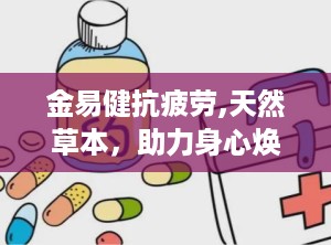 金易健抗疲劳,天然草本，助力身心焕发活力