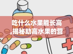 吃什么水果能长高,揭秘助高水果的营养秘密”