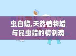虫白蜡,天然植物蜡与昆虫蜡的精制瑰宝