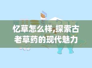 忆草怎么样,探索古老草药的现代魅力与应用