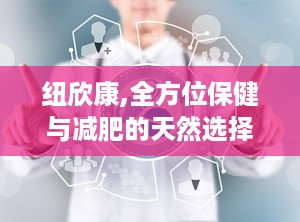 纽欣康,全方位保健与减肥的天然选择