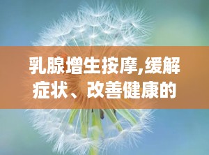 乳腺增生按摩,缓解症状、改善健康的自然疗法”