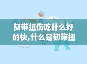 韧带扭伤吃什么好的快,什么是韧带扭伤