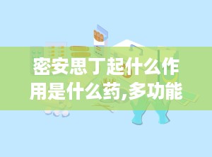 密安思丁起什么作用是什么药,多功能药物，全面解析其作用与功效”
