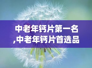 中老年钙片第一名,中老年钙片首选品牌揭秘