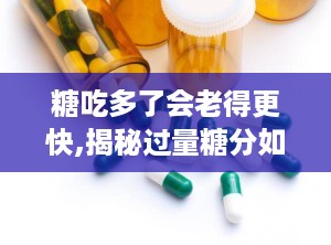 糖吃多了会老得更快,揭秘过量糖分如何加速衰老进程”