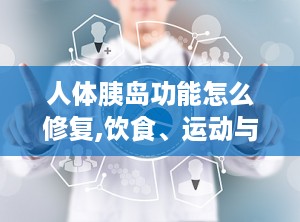人体胰岛功能怎么修复,饮食、运动与药物治疗相结合”