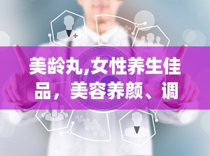 美龄丸,女性养生佳品，美容养颜、调理经期、改善睡眠的天然秘方