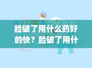脸破了用什么药好的快？脸破了用什么药膏