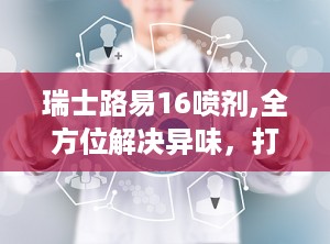 瑞士路易16喷剂,全方位解决异味，打造清新生活空间”
