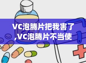 VC泡腾片把我害了,VC泡腾片不当使用可能导致的不良反应与预防措施
