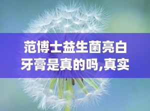 范博士益生菌亮白牙膏是真的吗,真实效果与用户评价解析”