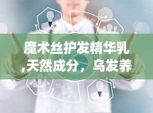 魔术丝护发精华乳,天然成分，乌发养发，告别白发困扰”