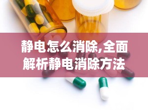 静电怎么消除,全面解析静电消除方法与技巧”