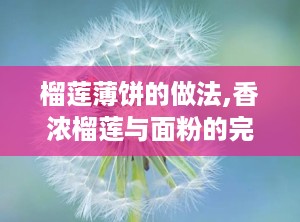 榴莲薄饼的做法,香浓榴莲与面粉的完美邂逅