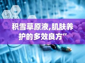 积雪草原液,肌肤养护的多效良方”