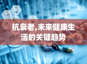 抗衰老,未来健康生活的关键趋势