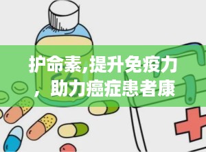 护命素,提升免疫力，助力癌症患者康复之路”