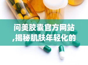 问美胶囊官方网站,揭秘肌肤年轻化的神奇力量