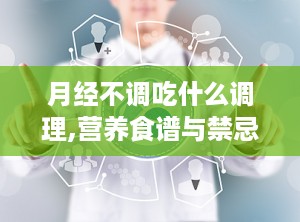 月经不调吃什么调理,营养食谱与禁忌解析”