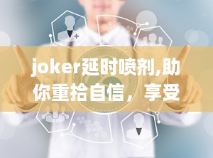 joker延时喷剂,助你重拾自信，享受激情人生