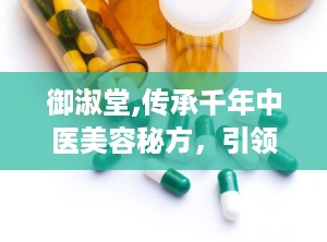 御淑堂,传承千年中医美容秘方，引领现代健康护肤潮流