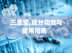 三圣宝,成分功效与使用指南”