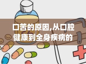 口苦的原因,从口腔健康到全身疾病的多维度分析”
