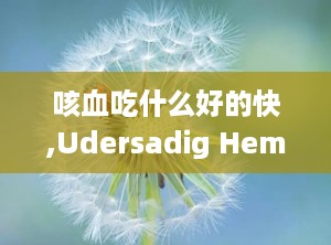 咳血吃什么好的快,Udersadig Hemopysis