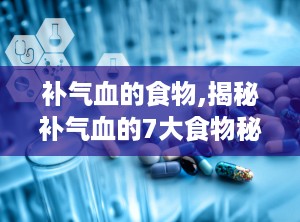 补气血的食物,揭秘补气血的7大食物秘籍”