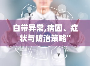 白带异常,病因、症状与防治策略”